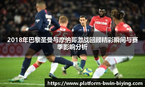 2018年巴黎圣曼与摩纳哥激战回顾精彩瞬间与赛季影响分析