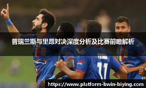 普瑞兰斯与里昂对决深度分析及比赛前瞻解析