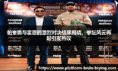 帕奎奥与霍恩的激烈对决结果揭晓，拳坛风云再起引发热议