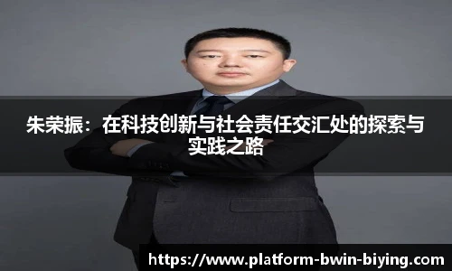 朱荣振：在科技创新与社会责任交汇处的探索与实践之路